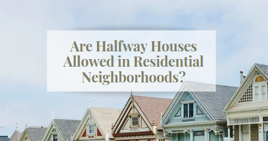 Are Halfway Houses Allowed in Residential Neighborhoods